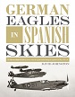 GERMAN EAGLES IN SPANISH SKIES: THE MESSERSCHMITT BF 109 IN SERVICE WITH THE LEGION CONDOR DURING THE SPANISH CIVIL WAR, 1936 - 39
