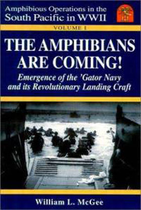 AMPHIBIOUS OPERATIONS IN THE SOUTH PACIFIC IN WWII VOLUME 1 - THE AMPHIBIANS ARE COMING EMERGENCE OF THE GATOR NAVY AND ITS REVOLUTIONARY LANDING CRAFT