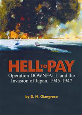 HELL TO PAY OPERATION DOWNFALL AND THE INVASION OF JAPAN 1945 - 1947