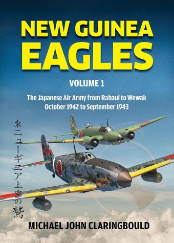 NEW GUINEA EAGLES VOL. 1: THE JAPANESE AIR ARMY FROM RABAUL TO WEWAK OCTOBER 1942 TO SEPTEMBER 18=943