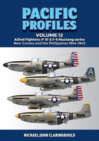 PACIFIC PROFILES 12: ALLIED FIGHTERS: P-51 & F6 MUSTANG SERIES NEW GUINEA AND THE PHILIPPINES 1944 - 1945