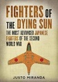 FIGHTERS OF A DYING SUN: THE MOST ADVANCED JAPANESE FIGHTERS OF THE SECOND WORLD WAR