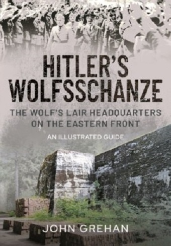 HITLER'S WOLFSSCHANZE: THE WOLF'S LAIR HEADQUARTERS ON THE EASTERN FRONT AN ILLUSTRATED GUIDE