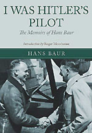 I WAS HITLER'S PILOT THE MEMOIRS OF HANS BAUR