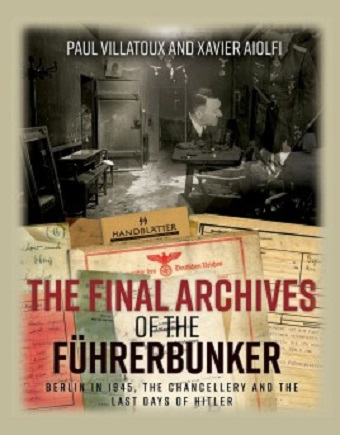 THE FINAL ARCHIVES OF THE FUHRERBUNKER: BERLIN IN 1945, THE CHANCELLERY AND THE LAST DAYS OF HITLER