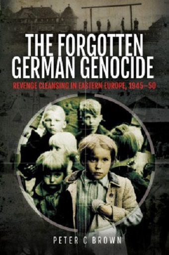 THE FORGOTTEN GERMAN GENOCIDE REVENGE CLEANSING IN EASTERN EUROPE, 1945 - 1950