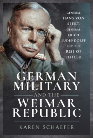 GERMAN MILITARY AND THE WEIMAR REPUBLIC: GENERAL HANS VON SEEKT, GENERAL ERICH LUDENDORFF AND THE RISE OF HITLER