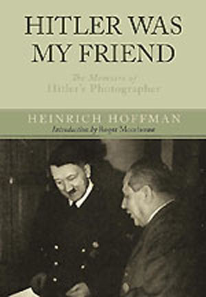HITLER WAS MY FRIEND THE MEMOIRS OF HITLER'S PHOTOGRAPHER
