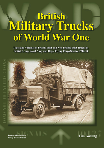 BRITISH MILITARY TRUCKS OF WORLD WAR ONE TYPES AND VARIANTS OF BRITISH-BUILT AND NON-BRITISH BUILT TRUCKS IN BRITISH ARMY, ROYAL NAVY AND ROYAL FLYING CORPS SERVICE 1914-1918