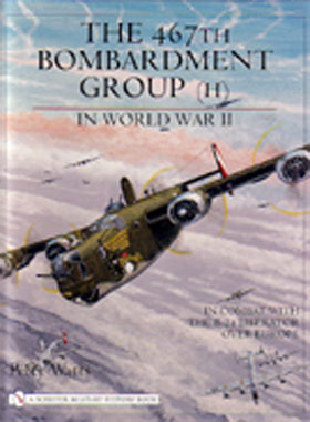 THE 467TH BOMBARDMENT GROUP (H) IN WORLD WAR II IN COMBAT WITH THE B-24 LIBERATOR OVER EUROPE
