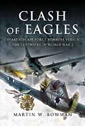 CLASH OF EAGLES USAAF 8TH AIR FORCE BOMBERS VERSUS THE LUFTWAFFE IN WORLD WAR II