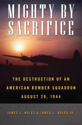 MIGHTY BY SACRIFICE THE DESTRUCTION OF AN AMERICAN BOMBER SQUADRON AUGUST 29 1944