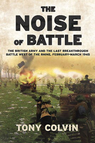 THE NOISE OF BATTLE THE BRITISH ARMY AND THE LAST BREAKTHROUGH BATTLE WEST OF THE RHINE, FEBRUARY-MARCH 1945