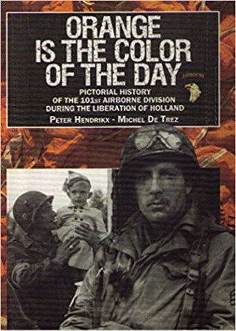 ORANGE IS THE COLOR OF THE DAY PICTORIAL HISTORY OF THE 101ST AIRBORNE DIVISION DURING THE LIBERATION OF HOLLAND