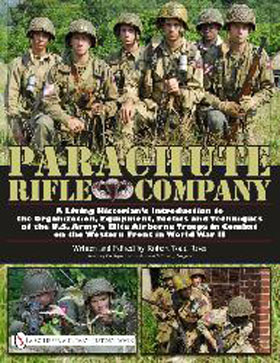 PARACHUTE RIFLE COMPANY A LIVING HISTORIAN'S INTRODUCTION TO THE ORGANIZATION EQUIPMENT TACTICS AND TECHNIQUES OF THE US ARMY'S ELITE AIRBORNE TROOPS IN COMBAT ON THE WESTERN FRONT IN WORLD WAR II