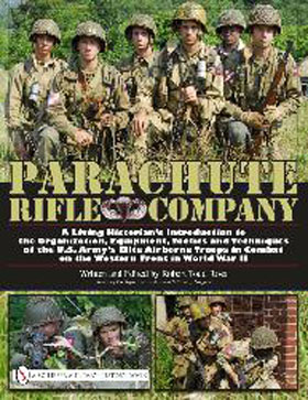 PARACHUTE RIFLE COMPANY A LIVING HISTORIAN'S INTRODUCTION TO THE ORGANIZATION EQUIPMENT TACTICS AND TECHNIQUES OF THE US ARMY'S ELITE AIRBORNE TROOPS IN COMBAT ON THE WESTERN FRONT IN WORLD WAR II