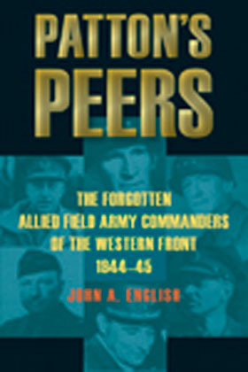 PATTON'S PEERS THE FORGOTTEN ALLIED FIELD ARMY COMMANDERS OF THE WESTERN FRONT 1944 - 45