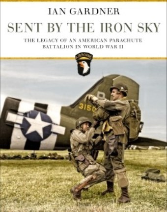 SENT BY THE IRON SKY THE LEGACY OF AN AMERICAN PARACHUTE BATTALION IN WORLD WAR II
