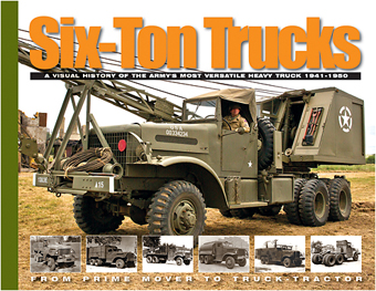 SIX-TON TRUCKS A VISUAL HISTORY OF THE ARMY'S MOST VERSATILE HEAVY TRUCK 1941-1950