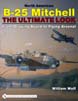 NORTH AMERICAN B-25 MITCHELL THE ULTIMATE LOOK FROM DRAWING BOARD TO FLYING ARSENAL
