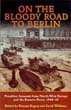 ON THE BLOODY ROAD TO BERLIN FRONTLINE ACCOUNTS FROM NORTH-WEST EUROPE AND THE EASTERN FRONT 1944-45