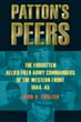 PATTON'S PEERS THE FORGOTTEN ALLIED FIELD ARMY COMMANDERS OF THE WESTERN FRONT 1944 - 45