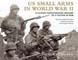 US SMALL ARMS IN WORLD WAR II A PHOTOGRAPHIC HISTORY OF THE WEAPONS IN ACTION