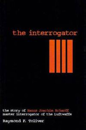 THE INTERROGATOR THE STORY OF HANNS JOACHIM SCHARFF MASTER INTERROGATOR OF THE LUFTWAFFE