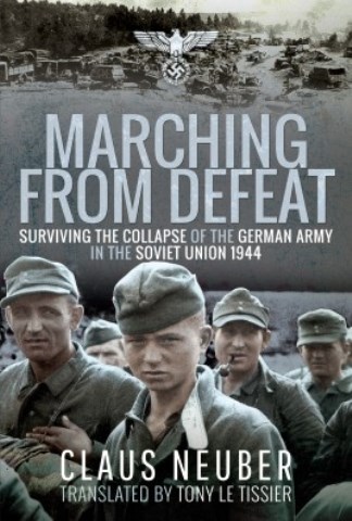 MARCHING FROM DEFEAT: SURVIVING THE COLLAPSE OF THE GERMAN ARMY IN THE SOVIET UNION 1944