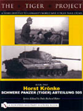 THE TIGER PROJECT A SERIES DEVOTED TO GERMANY'S WWII TIGER TANK CREWS BOOK TWO HORST KRONKE SCHWERE PANZER (TIGER) ABTEILUNG 505