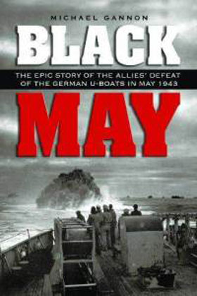 BLACK MAY THE EPIC STORY OF THE ALLIE'S DEFEAT OF THE GERMAN U-BOATS IN MAY 1943