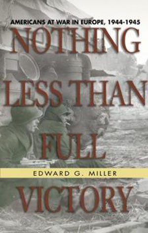 NOTHING LESS THAN FULL VICTORY AMERICANS AT WAR IN EUROPE, 1944-1945