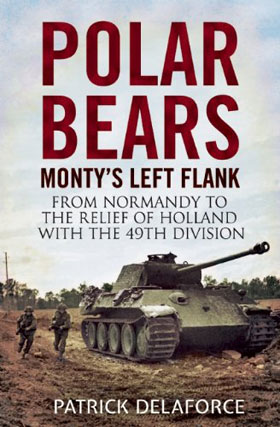 THE POLAR BEARS MONTY'S LEFT FLANK FROM NORMANDY TO THE RELIEF OF HOLLAND WITH THE 49TH DIVISION
