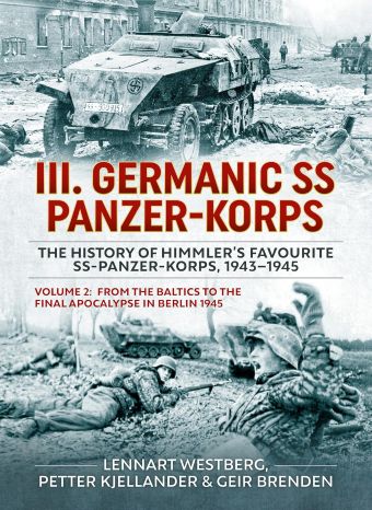 III GERMANIC SS PANZER-KORPS VOLUME 2 FROM THE BALTICS TO THE FINAL APOCALYPSE IN BERLIN 1945
