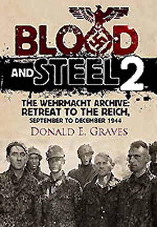 BLOOD AND STEEL 2 THE WEHRMACHT ARCHIVE: RETREAT TO THE REICH, SEPTEMBER TO DECEMBER 1944