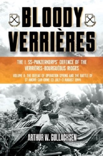 BLOODY VERRIERES THE 1. SS-PANZERKORPS DEFENCE OF THE VERRIERES-BOURGUEBUS RIDGES VOLUME II: THE DEFEAT OF OPERATION SPRING AND THE BATTLES OF TILLY-LA-CAMPAGNE, 23 JULY - 5 AUGUST 1944