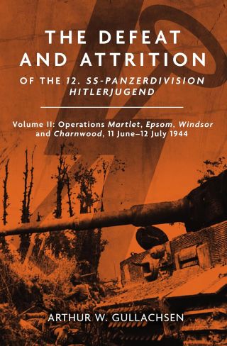 DEFEAT AND ATTRITION OF THE 12. SS-PANZERDIVISION HITLERJUGEND VOLUME 2: OPERATIONS MARTLET, EPSOM, WINDSOR AND CHARNWOOD VILLAGE 11 JUNE - 12 JULY 1944