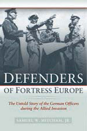 DEFENDERS OF FORTRESS EUROPE THE UNTOLD STORY OF THE GERMAN OFFICERS DURING THE ALLIED INVASIONS
