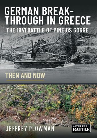 GERMAN BREAKTHROUGH IN GREECE THE 1941 BATTLE OF PINEIOS GORGE THEN AND NOW