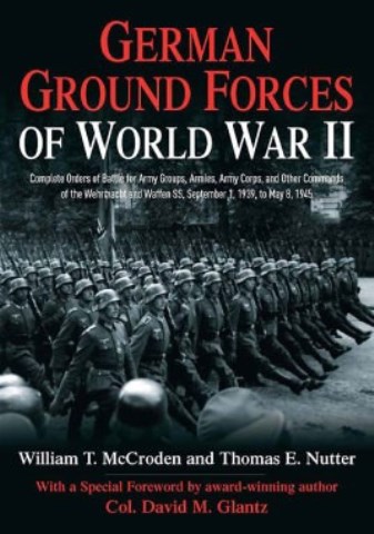 GERMAN GROUND FORCES OF WORLD WAR II: COMPLETE ORDERS OF BATTLES FOR ARMY GROUPS, ARMY CORPS, AND OTHER COMMANDS OF THE WEHRMACHT AND WAFFEN-SS, SEPTEMBER 1ST, 1939 TO MAY 8TH 1945