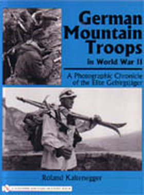GERMAN MOUNTAIN TROOPS A PHOTOGRAPHIC CHRONICLE OF THE ELITE GERBIRGSJAGER