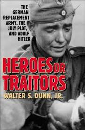 HEROES OR TRAITORS THE GERMAN REPLACEMENT ARMY THE JULY PLOT AND ADOLF HITLER