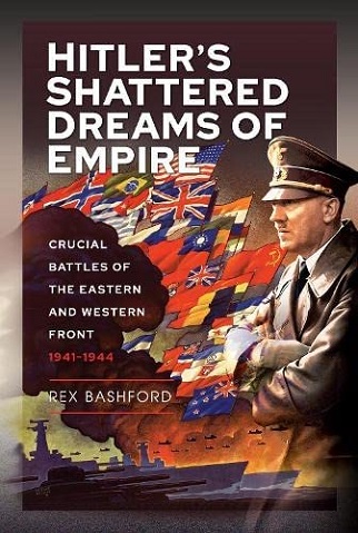 HITLER'S DREAM OF SHATTERED EMPIRE: CRUCIAL BATTLES OF THE EASTERN AND WESTERN FRONT 1941 - 1944