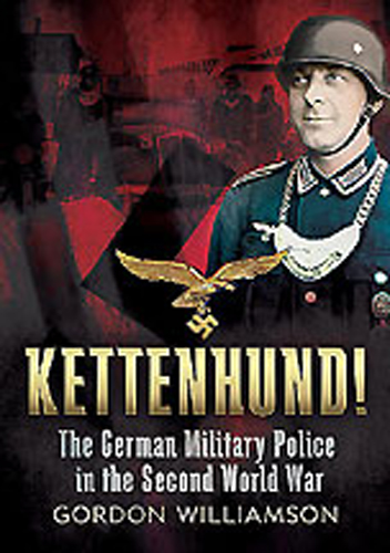 KETTENHUND! THE GERMAN MILITARY POLICE IN THE SECOND WORLD WAR