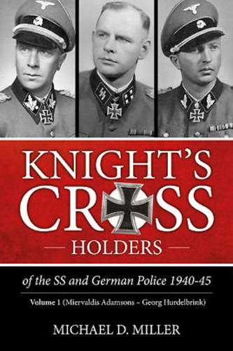 KNIGHT'S CROSS HOLDERS OF THE SS AND GERMAN POLICE 1940-45 VOLUME 1: MIERVALDIS ADAMSONS - GEORG HURDELBRINK