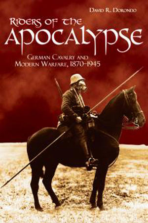 RIDERS OF THE APOCALYPSE GERMAN COMBAT CAVALRY AND MODERN WARFARE, 1870 - 1945