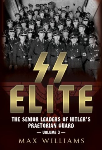 SS ELITE THE SENIOR LEADERS OF HITLER'S PRAETORIAN GUARD VOLUME 3: R TO W