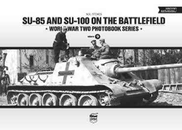 SU-85 AND SU-100 ON THE BATTLEFIELD WORLD WAR TWO PHOTOBOOK SERIES