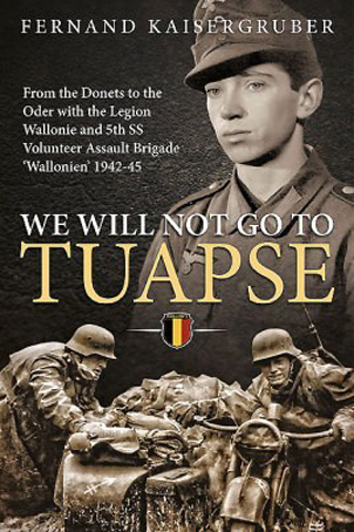WE WILL NOT GO TO TUAPSE FROM THE DONETS TO THE ODER WITH THE LEGION WALLONIE AND 5TH SS VOLUNTEER ASSAULT BRIGADE WALLONIEN 1942-45