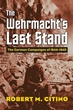 THE WEHRMACHT'S LAST STAND THE GERMAN CAMPAIGNS OF 1944-1945